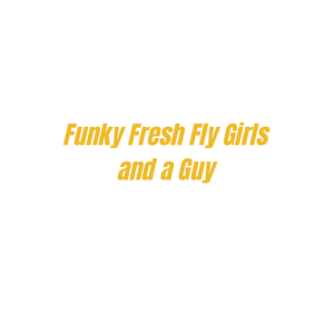 Funky Fresh Fly Girls and a Guy